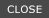 CLOSE